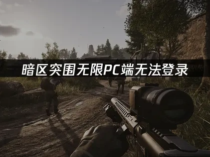 暗区突围无限pc端无法登录：解决方案！