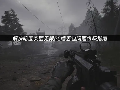 暗区突围无限PC端丢包问题深度优化攻略！