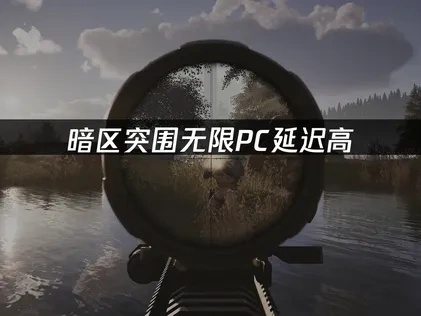 暗区突围无限pc端延迟高问题优化指南！