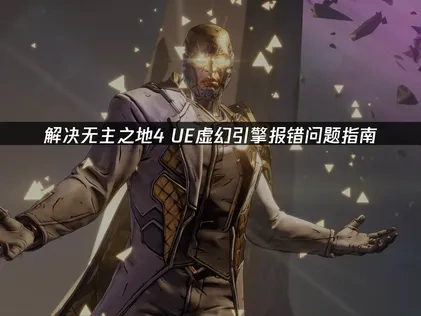 无主之地4UE虚幻引擎报错问题解决指南！