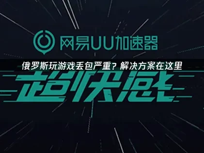 俄罗斯玩游戏丢包严重？解决方案在这里！