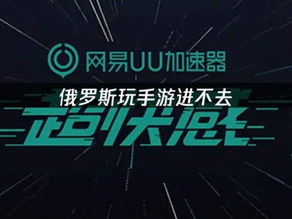 俄罗斯玩手游进不去？UU助你畅玩无忧！