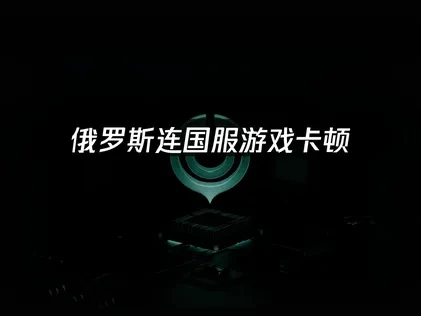 俄罗斯连国服游戏卡顿根源剖析及UU加速解决方案！