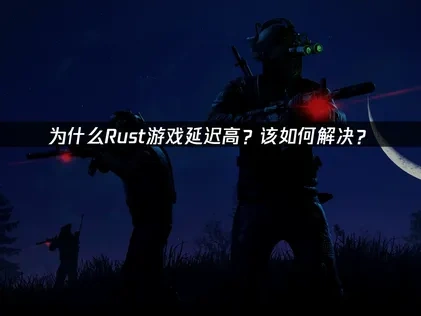 为什么Rust延迟高？该如何解决？