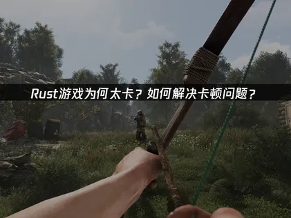 Rust太卡原因分析及高效解决策略！