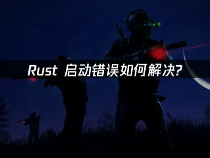 Rust启动错误如何解决？专业指南！