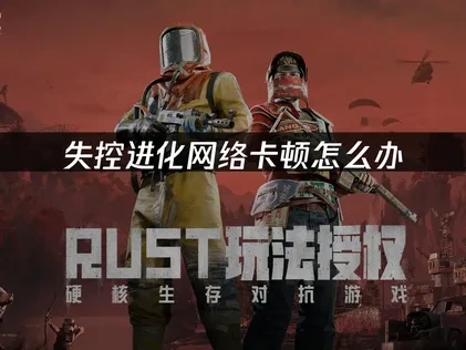 失控进化网络连接不稳定优化策略：提升生存游戏体验！