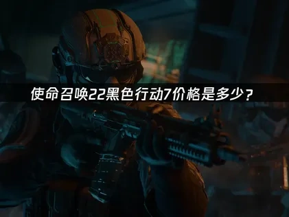 使命召唤黑色行动7价格是多少？