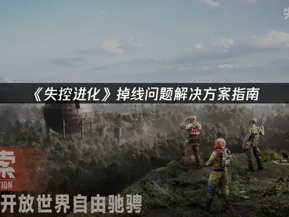 2025年失控进化掉线问题终极解决指南与网络优化策略！