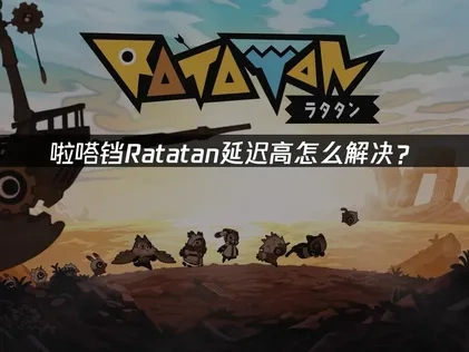 Ratatan啦嗒铛延迟高问题解析与优化攻略！