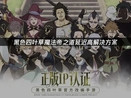 黑色四叶草 魔法帝之道延迟高优化与加速解决全攻略！