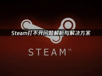 Steam打不开？常见原因及高效解决方法全解析！