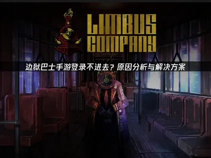 边狱巴士手游登录不进去？原因分析与解决方案！