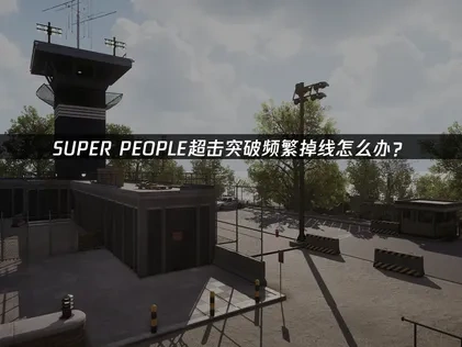 SUPER PEOPLE超击突破掉线怎么办？