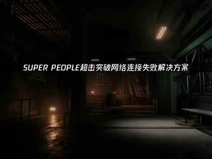 SUPER PEOPLE超击突破网络连接失败详解与优化攻略！
