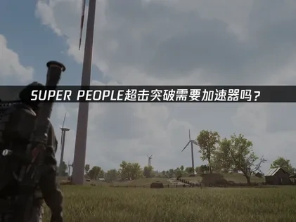 SUPER PEOPLE超击突破加速器解决延迟问题！