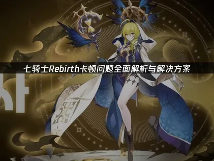 七骑士Rebirth卡顿问题全面解析与解决方案！