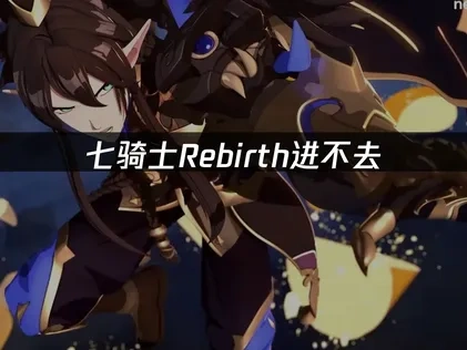 七骑士Rebirth进不去问题的专业解决方案！