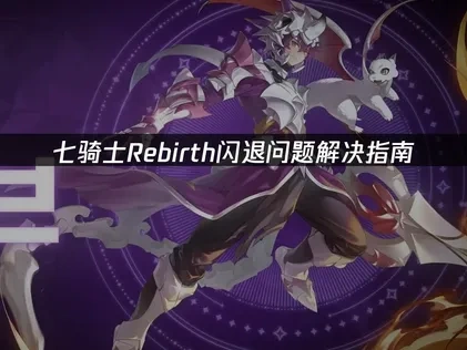 七骑士Rebirth闪退原因分析及高效解决方案！
