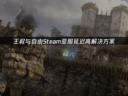 王权与自由Steam亚服延迟高解决方案！