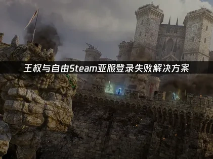 王权与自由Steam亚服登录失败解决方案！