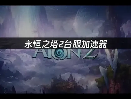 永恒之塔2台服加速器：畅享无延迟游戏体验！