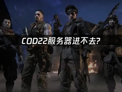 COD22服务器进不去？这些解决方法帮你快速回战场！