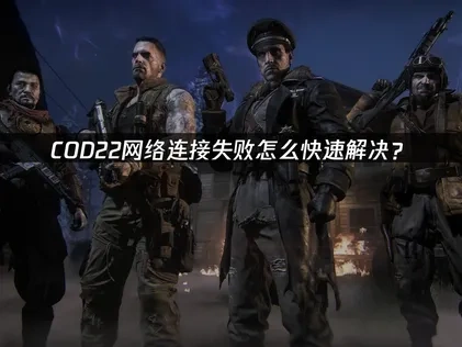 COD22网络连接失败怎么快速解决？
