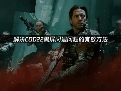 解决COD22黑屏闪退问题的有效方法！