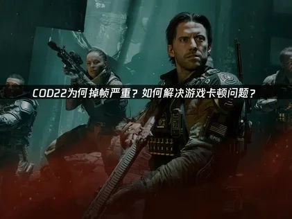 COD22掉帧严重！如何解决游戏卡顿问题？