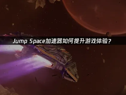 Jump Space加速器如何提升游戏体验？