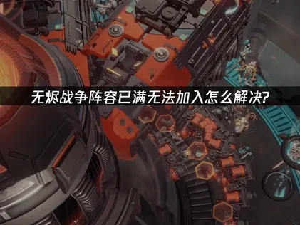 无烬战争阵容已满无法加入怎么解决？