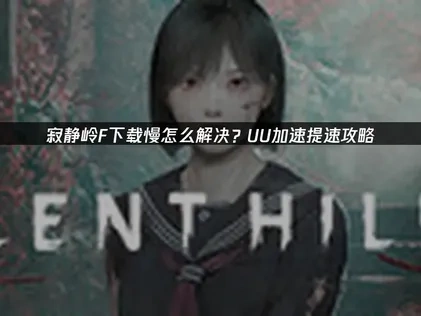 寂静岭F下载慢怎么解决？UU加速提速攻略！