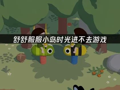 舒舒服服小岛时光进不去游戏怎么办？一文教你高效解决！