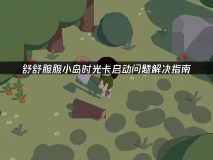 舒舒服服小岛时光卡启动问题解决指南！