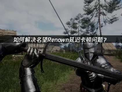 名望Renown加速器推荐，低延迟稳定不掉线！