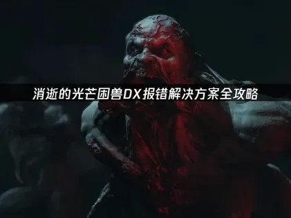 消逝的光芒困兽DX报错解决方案全攻略！
