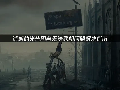 解决消逝的光芒困兽无法联机的有效方法与建议！