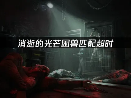 解决消逝的光芒困兽匹配超时问题全攻略！