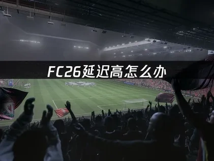 FC26延迟高怎么办，网易UU加速器解决方案！
