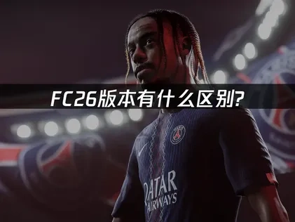 FC26版本区别是什么？详解标准版与终极版特点！