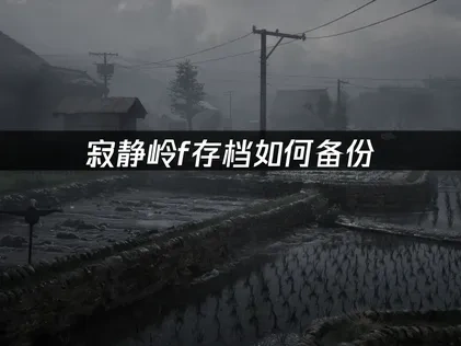 寂静岭f存档如何备份？简单几步保存游戏进度！