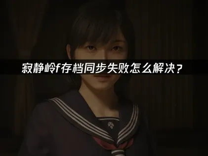 寂静岭f存档同步失败怎么解决？