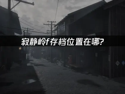 寂静岭f存档位置在哪？如何找到并管理游戏存档？