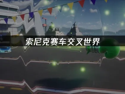 索尼克赛车交叉世界如何提升游戏体验：告别延迟畅玩竞速！
