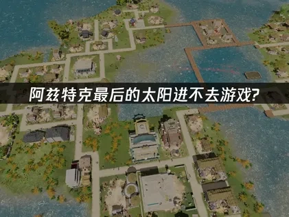 阿兹特克最后的太阳进不去游戏怎么解决？