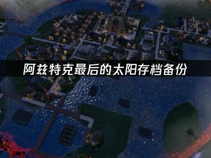 阿兹特克最后的太阳存档如何备份？如何保护游戏进度？