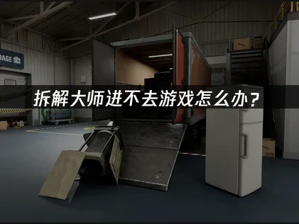 拆解大师进不去游戏的原因详解及有效解决方法！