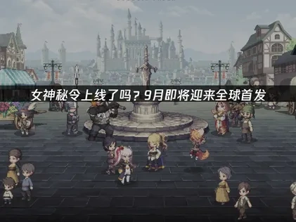 女神秘令上線了嗎？9月即將迎來全球首發！
