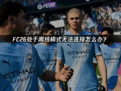 FC26处于离线模式无法连接怎么办？
